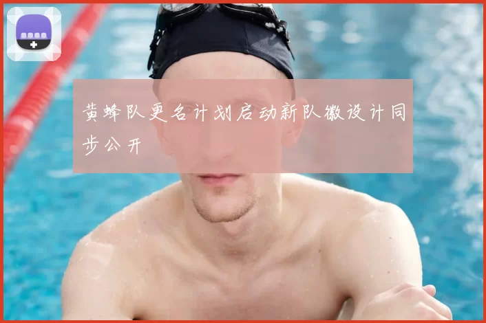 黄蜂队更名计划启动新队徽设计同步公开