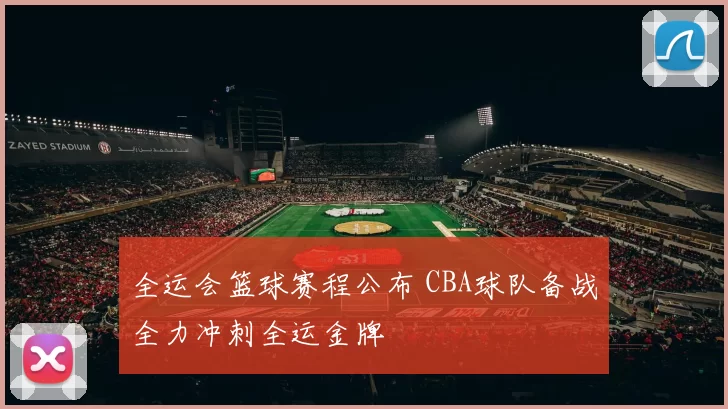 全运会篮球赛程公布 CBA球队备战全力冲刺全运金牌