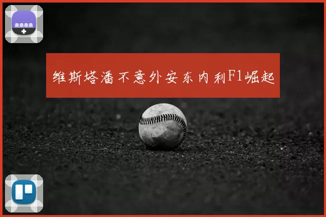 维斯塔潘不意外安东内利F1崛起