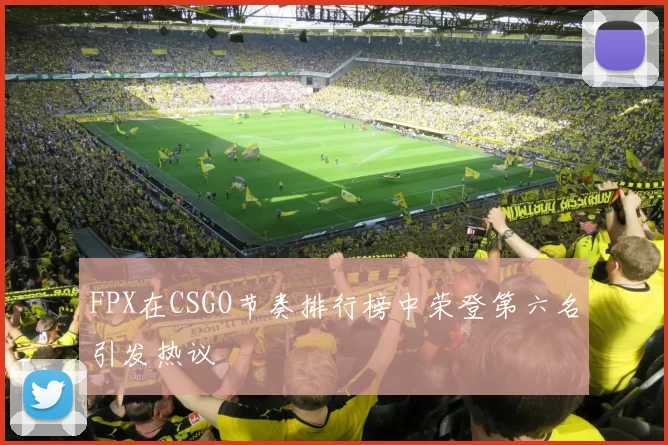 FPX在CSGO节奏排行榜中荣登第六名引发热议
