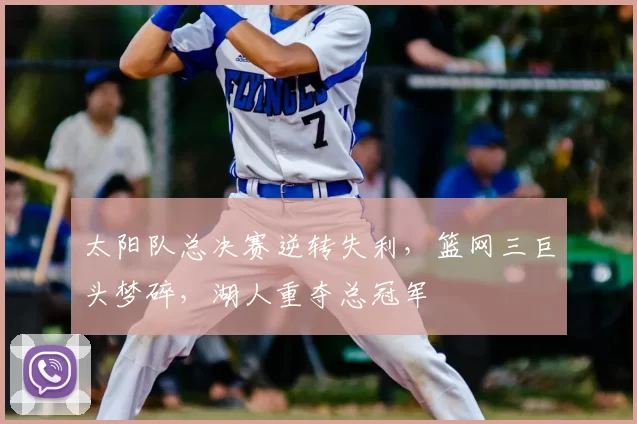 太阳队总决赛逆转失利，篮网三巨头梦碎，湖人重夺总冠军