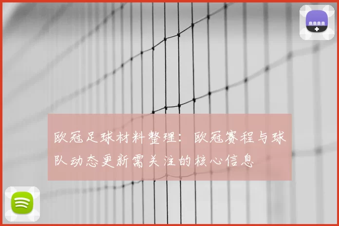 欧冠足球材料整理:欧冠赛程与球队动态更新需关注的核心信息