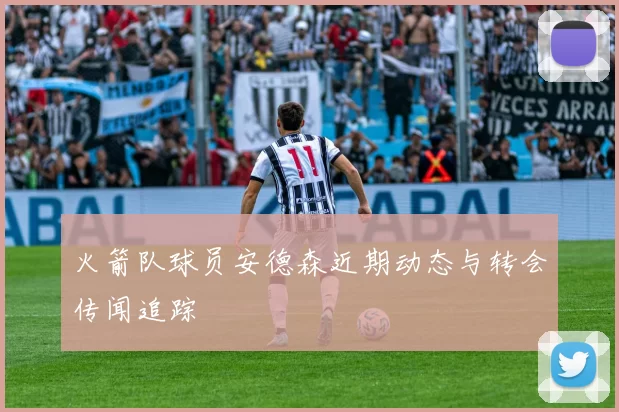 火箭队球员安德森近期动态与转会传闻追踪