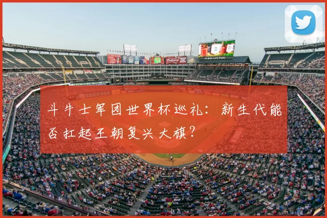 斗牛士军团世界杯巡礼：新生代能否扛起王朝复兴大旗？