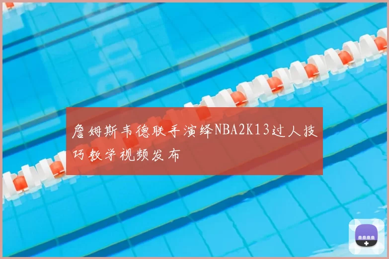 詹姆斯韦德联手演绎NBA2K13过人技巧教学视频发布