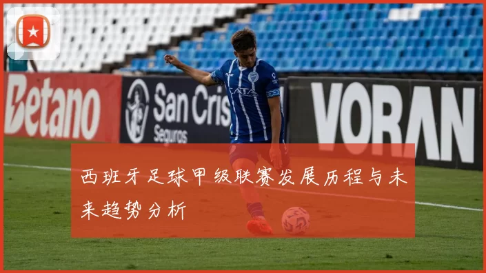 西班牙足球甲级联赛发展历程与未来趋势分析