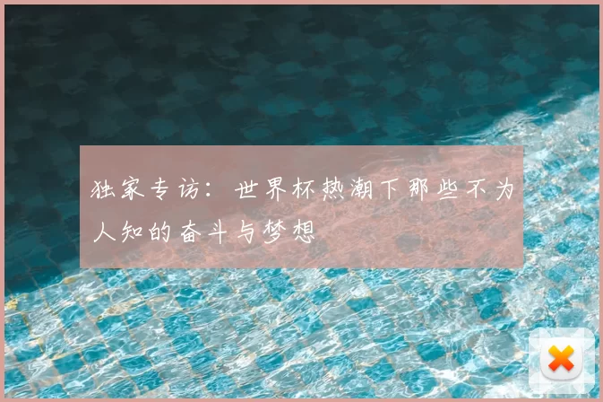 独家专访：世界杯热潮下那些不为人知的奋斗与梦想