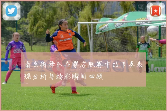 南京街舞队在攀岩联赛中的节奏表现分析与精彩瞬间回顾