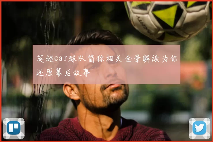 英超car球队简称相关全景解读为你还原幕后故事