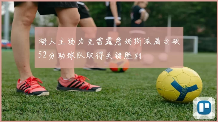 湖人主场力克雷霆詹姆斯浓眉合砍52分助球队取得关键胜利
