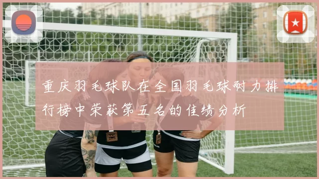 重庆羽毛球队在全国羽毛球耐力排行榜中荣获第五名的佳绩分析