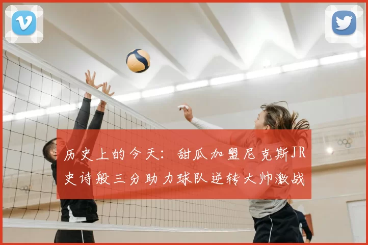 历史上的今天：甜瓜加盟尼克斯JR史诗般三分助力球队逆转大帅激战指环王