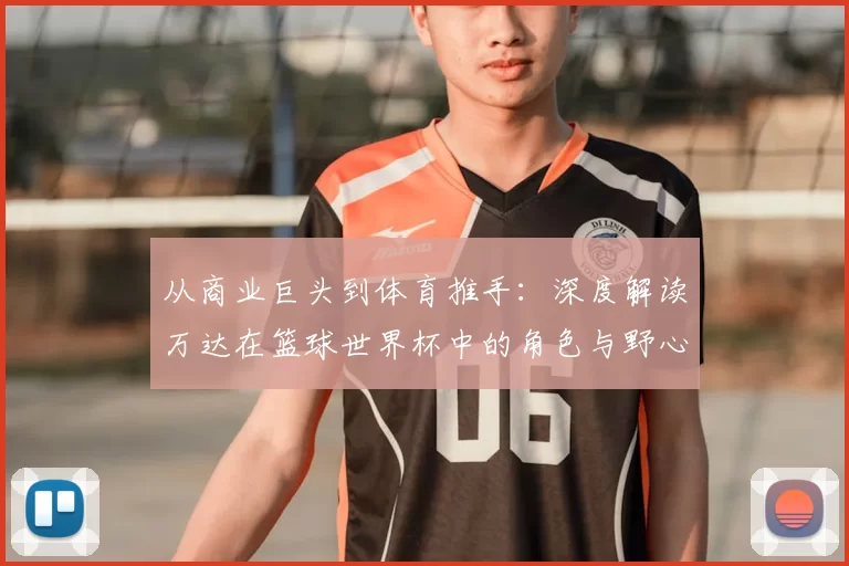 从商业巨头到体育推手：深度解读万达在篮球世界杯中的角色与野心