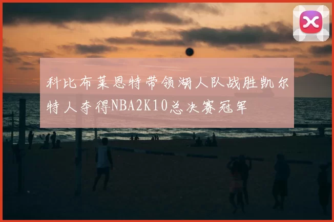 科比布莱恩特带领湖人队战胜凯尔特人夺得NBA2K10总决赛冠军
