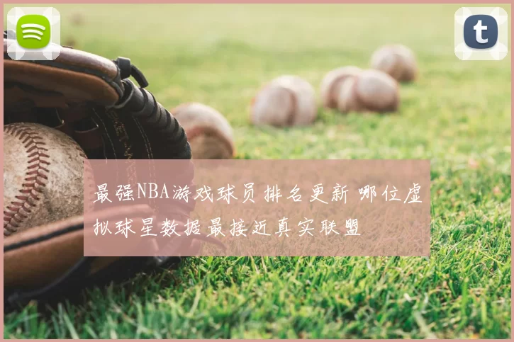 最强NBA游戏球员排名更新 哪位虚拟球星数据最接近真实联盟