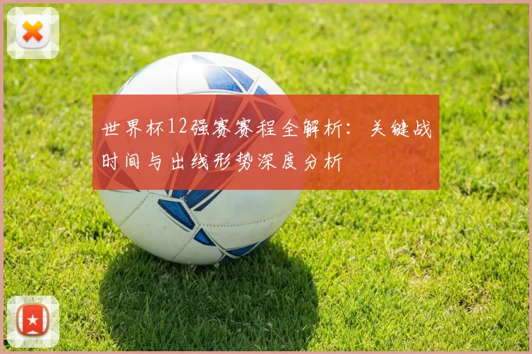 世界杯12强赛赛程全解析:关键战时间与出线形势深度分析
