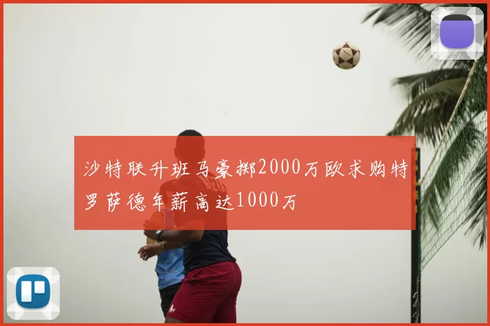 沙特联升班马豪掷2000万欧求购特罗萨德年薪高达1000万