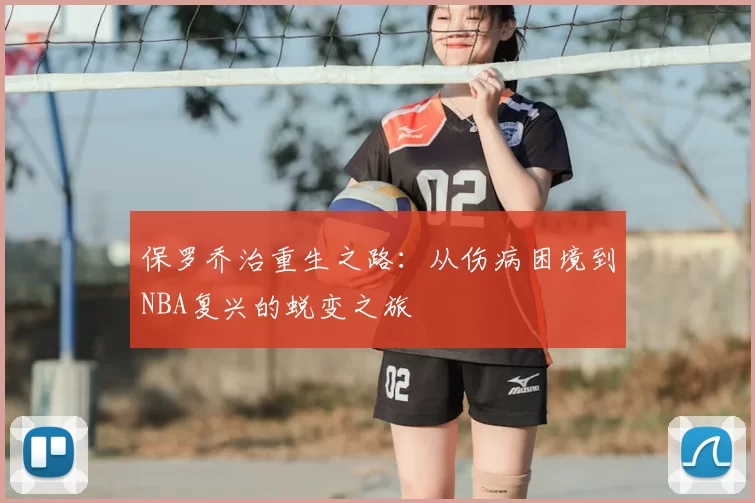 保罗乔治重生之路：从伤病困境到NBA复兴的蜕变之旅