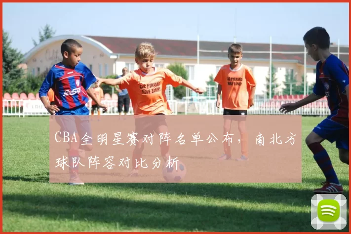 CBA全明星赛对阵名单公布，南北方球队阵容对比分析