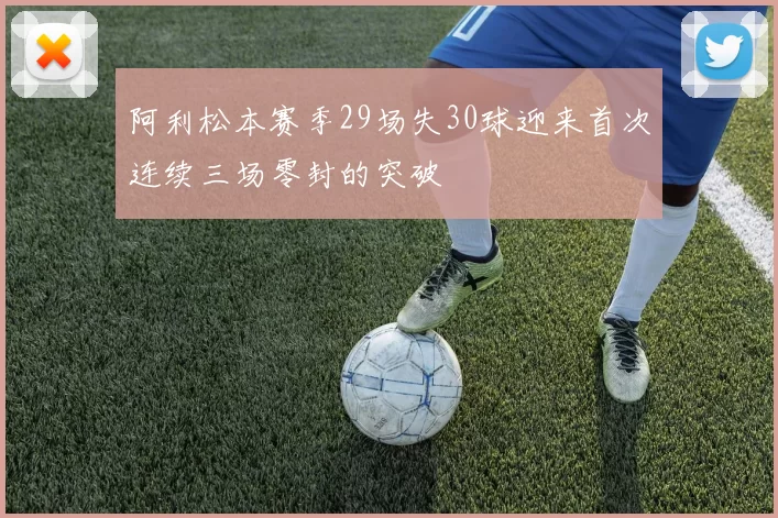 阿利松本赛季29场失30球迎来首次连续三场零封的突破