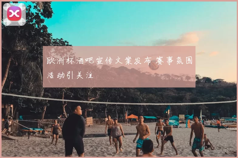 欧洲杯酒吧宣传文案发布 赛事氛围活动引关注