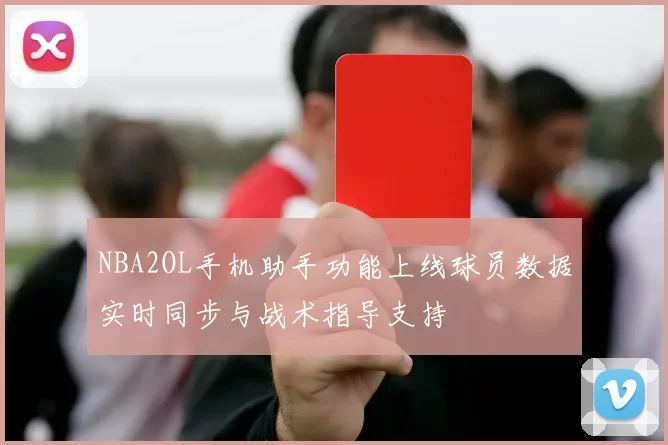 NBA2OL手机助手功能上线球员数据实时同步与战术指导支持