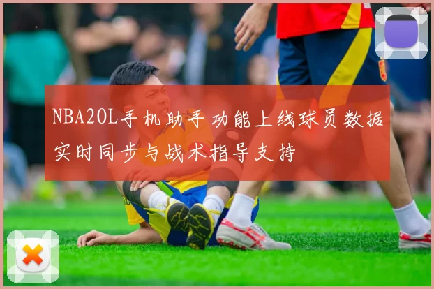 NBA2OL手机助手功能上线球员数据实时同步与战术指导支持