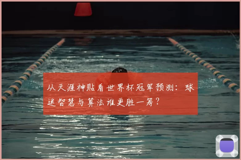 从天涯神贴看世界杯冠军预测：球迷智慧与算法谁更胜一筹？