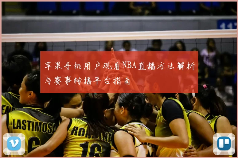 苹果手机用户观看NBA直播方法解析与赛事转播平台指南