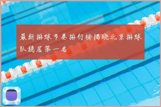 最新排球节奏排行榜揭晓北京排球队稳居第一名
