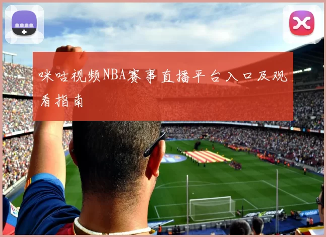 咪咕视频NBA赛事直播平台入口及观看指南