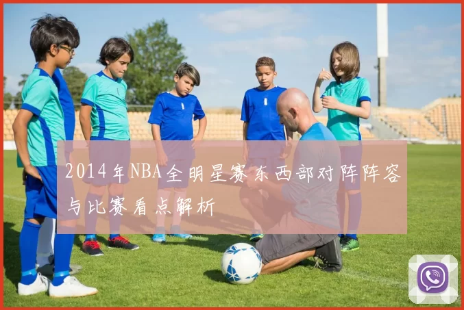 2014年NBA全明星赛东西部对阵阵容与比赛看点解析