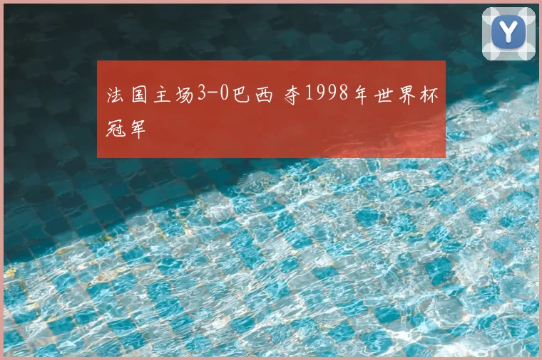 法国主场3-0巴西 夺1998年世界杯冠军
