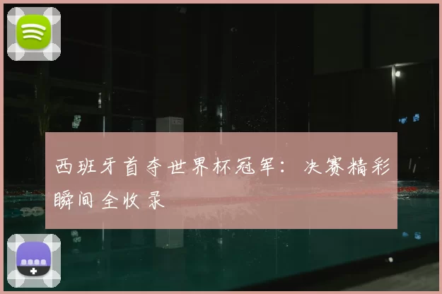 西班牙首夺世界杯冠军：决赛精彩瞬间全收录