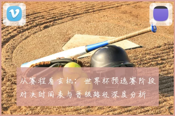 从赛程看玄机：世界杯预选赛阶段对决时间表与晋级路径深度分析