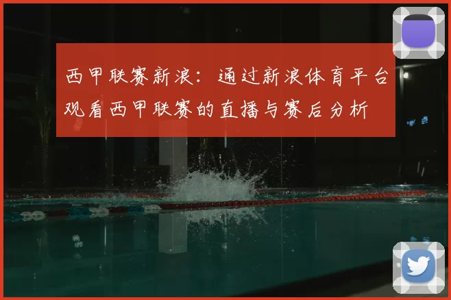 西甲联赛新浪：通过新浪体育平台观看西甲联赛的直播与赛后分析