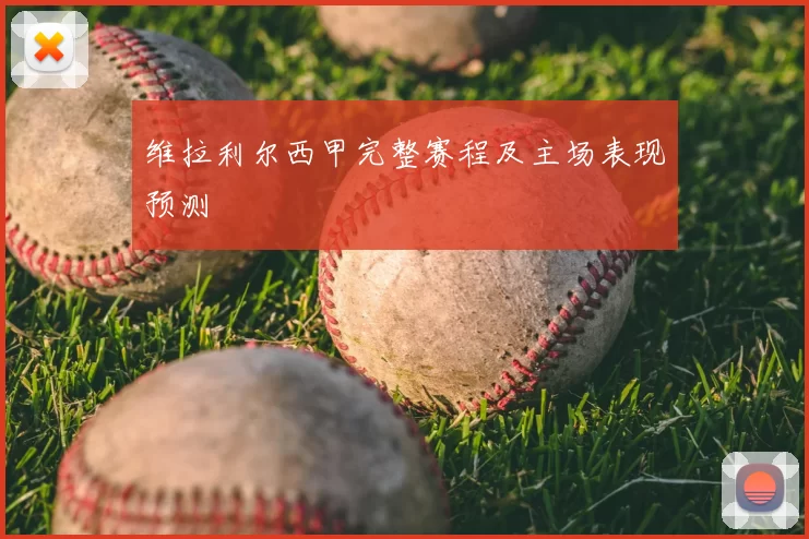 维拉利尔西甲完整赛程及主场表现预测