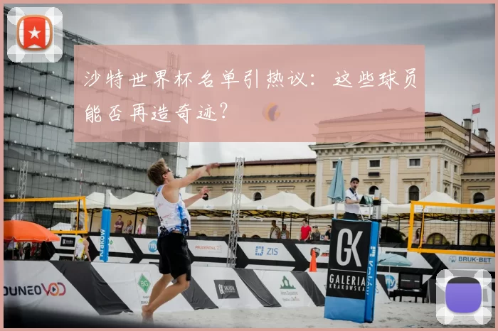 沙特世界杯名单引热议：这些球员能否再造奇迹？