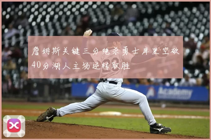 詹姆斯关键三分绝杀勇士库里空砍40分湖人主场逆转取胜