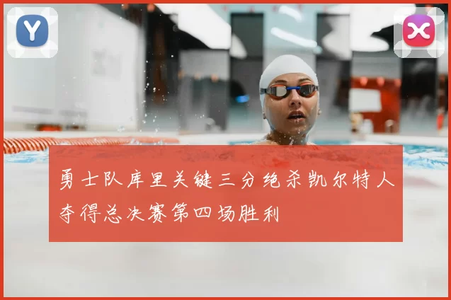 勇士队库里关键三分绝杀凯尔特人夺得总决赛第四场胜利