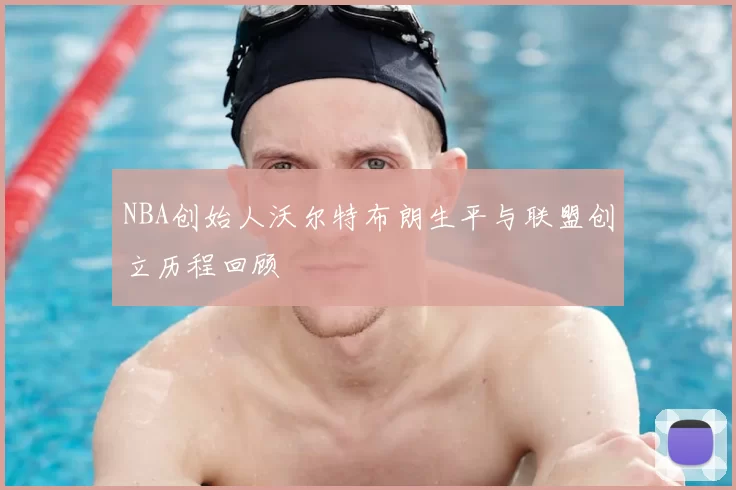 NBA创始人沃尔特布朗生平与联盟创立历程回顾