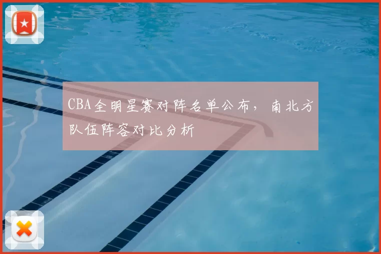 CBA全明星赛对阵名单公布，南北方队伍阵容对比分析