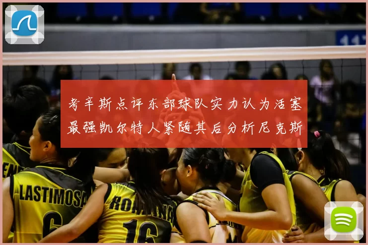考辛斯点评东部球队实力认为活塞最强凯尔特人紧随其后分析尼克斯不足之处