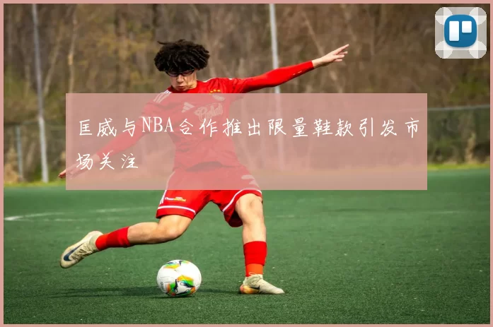 匡威与NBA合作推出限量鞋款引发市场关注