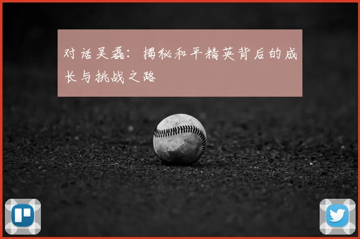 对话吴磊：揭秘和平精英背后的成长与挑战之路