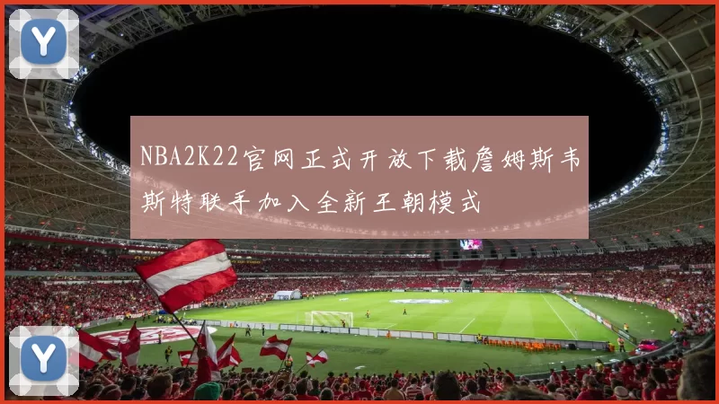 NBA2K22官网正式开放下载詹姆斯韦斯特联手加入全新王朝模式