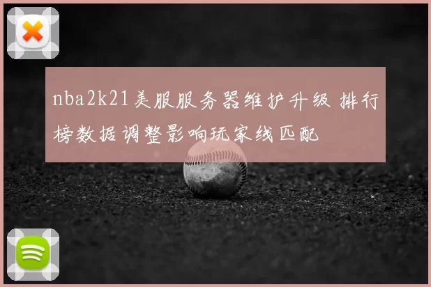 nba2k21美服服务器维护升级 排行榜数据调整影响玩家线匹配