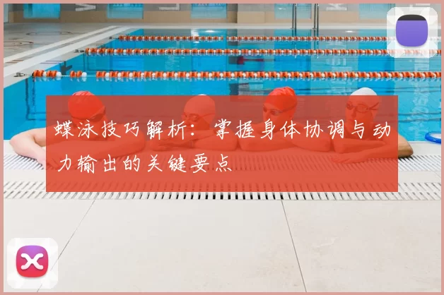 蝶泳技巧解析：掌握身体协调与动力输出的关键要点