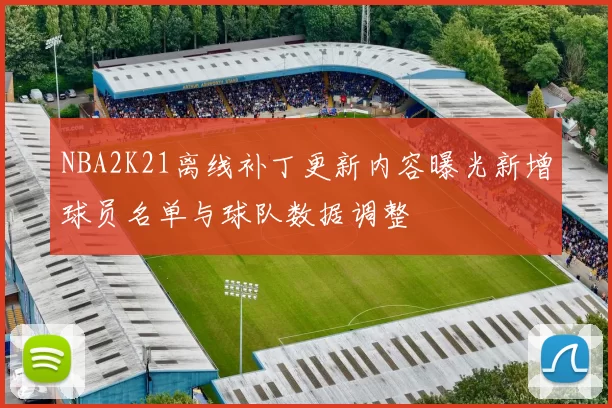 NBA2K21离线补丁更新内容曝光新增球员名单与球队数据调整