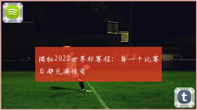 揭秘2022世界杯赛程：每一个比赛日都充满传奇